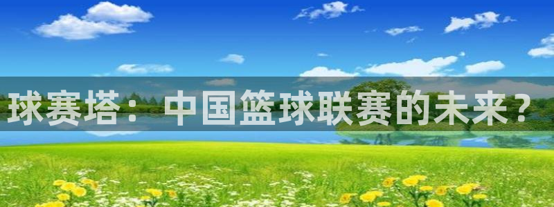 意昂2官网:球赛塔:中国篮球联赛的未来?