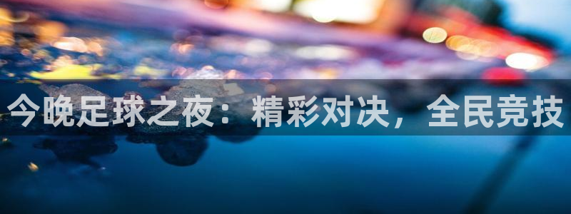 意昂2平台登录:今晚足球之夜:精彩对决,全民竞技